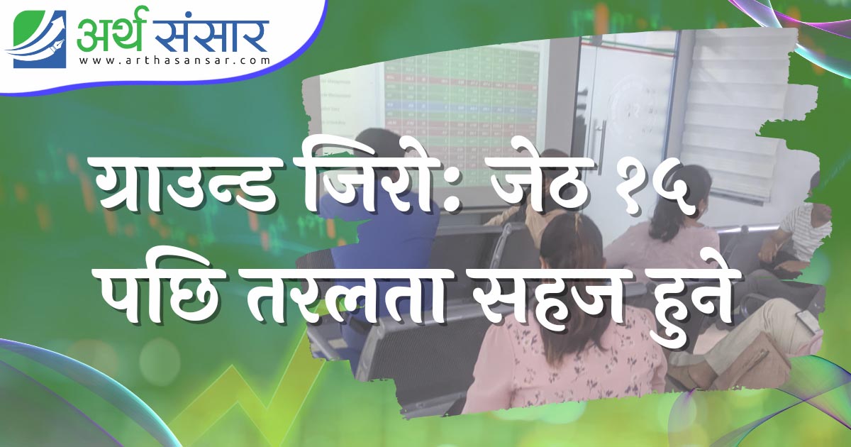 ग्राउन्ड जिरो : जेठ १५ पछि बजार बढ्ने लगानीकर्ताको आँकलन
